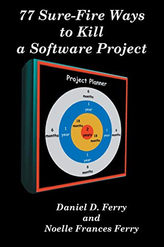 77 Sure-Fire Ways to Kill a Software Project: Destructive Tactics That Cause Budget Overruns, Lat...