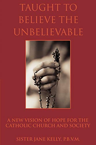 Taught to Believe the Unbelievable: A New Vision of Hope for the Catholic Church and Society
Taught to Believe the Unbelievable: A New Vision of Hope for the Catholic Church and Society
