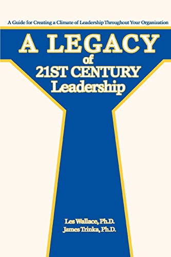 A Legacy of 21st Century Leadership: A Guide for Creating a Climate of Leadership Throughout Your Organization
A Legacy of 21st Century Leadership: A Guide for Creating a Climate of Leadership Throughout Your Organization