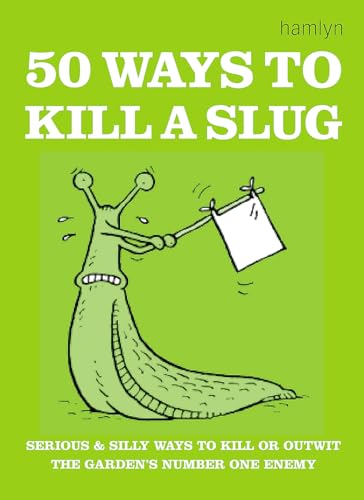 50 Ways to Kill a Slug : Serious and Silly Ways to Kill or Outwit the Garden's Number One Enemy