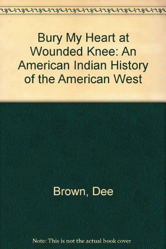 Bury My Heart at Wounded Knee: An American Indian History of the American West