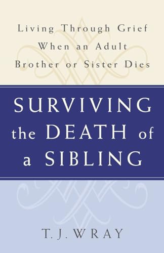 SURVIVING THE DEATH OF A SIBLING: Living Through Grief When an Adult Brother or Sister Dies