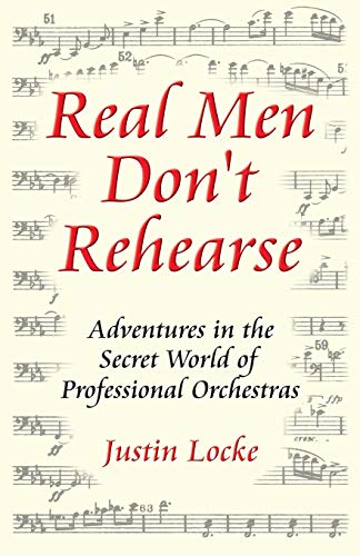 Real Men Don't Rehearse Adventures in the Secret World of Professional Orchestras