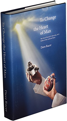To Change the Heart of Man: The Life of Harold D. Kletschka, M.D. - Father of the Artificial Heart