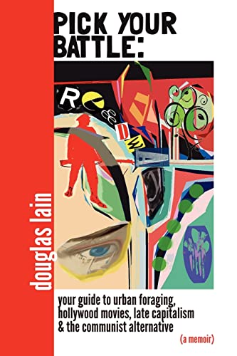 Pick Your Battle : Your Guide to Urban Foraging, Hollywood Films, Late Capitalism, and the Communist Alternative (a Memoir)
Pick Your Battle : Your Guide to Urban Foraging, Hollywood Films, Late Capitalism, and the Communist Alternative (a Memoir)