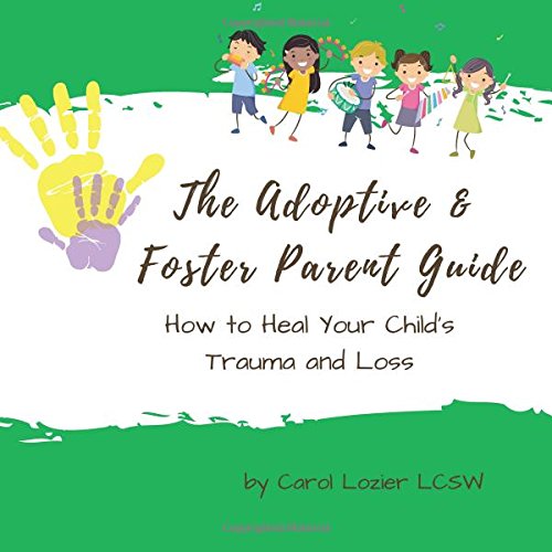 The Adoptive & Foster Parent Guide: How to Heal Your Child's Trauma and Loss