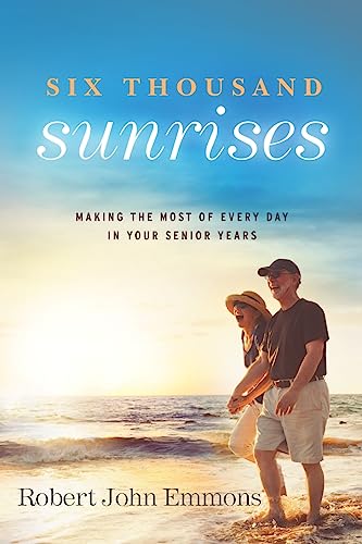Six Thousand Sunrises : Making the Most of Every Day in Your Senior Years