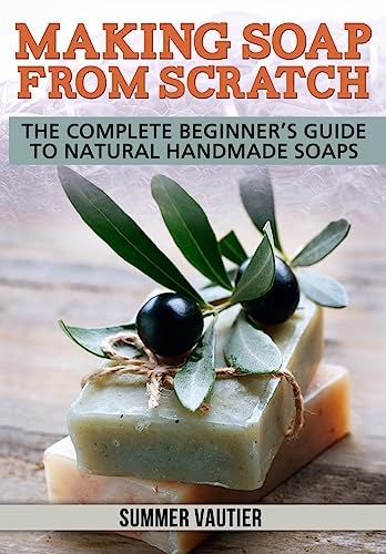 Making Soap from Scratch : The Complete Beginner's Guide to Natural Handmade Soaps
Making Soap from Scratch : The Complete Beginner's Guide to Natural Handmade Soaps