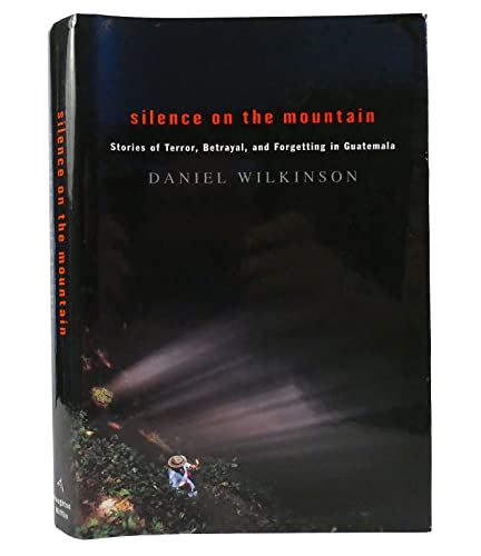 SILENCE ON THE MOUNTAIN : Stories of Terror, Betrayal and Forgetting in Guatemala