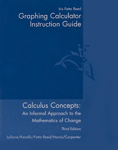 Graphing Calculator Instruction Guide : Used with . Latorre-Calculus Concepts: an Informal Approach to the Mathematics of Change
Graphing Calculator Instruction Guide : Used with . Latorre-Calculus Concepts: an Informal Approach to the Mathematics of Change