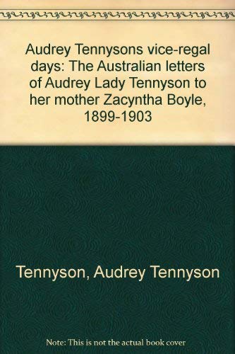 Audrey Tennyson's Vice-Regal Days. The Australian Letters of Audrey Lady Tennyson 1899-1903.
