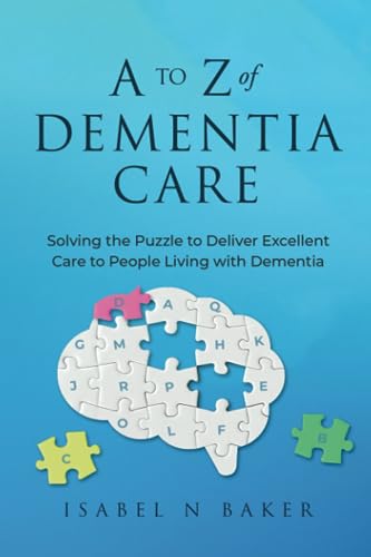 A to Z of Dementia Care: Solving the Puzzle to Deliver Excellent Care to People Living with Dementia
A to Z of Dementia Care: Solving the Puzzle to Deliver Excellent Care to People Living with Dementia