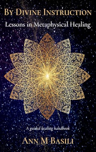 By Divine Instruction - Lessons in Metaphysical Healing: A guided healing handbook
By Divine Instruction - Lessons in Metaphysical Healing: A guided healing handbook