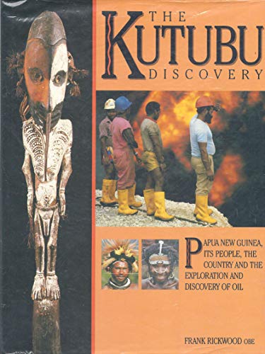 The Kutubu Discovery. Papua New Guinea, Its People, the Country and the Exploration and Discovery...