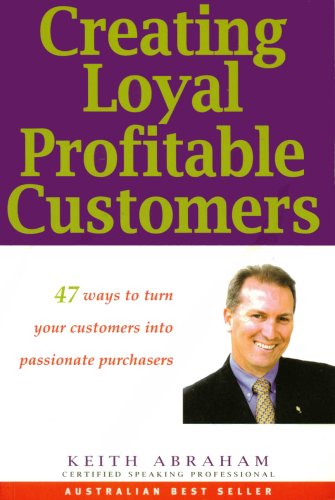 Creating Loyal Profitable Customers : 47 Ways to Turn Your Customers Into Passionate Purchasers
