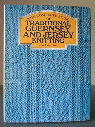THE COMPLETE BOOK OF TRADITIONAL GUERNSEY AND JERSEY KNITTING