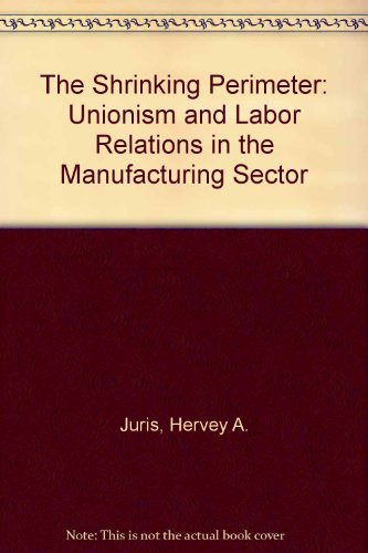 The Shrinking Perimeter: Unionism and Labor Relations in the Manufacturing Sector