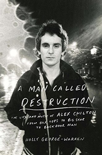A Man Called Destruction: The Life and Music of Alex Chilton, from Box Tops to Big Star to Backdo...