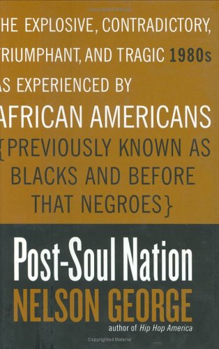 Post-Soul Nation : The Explosive, Contradictory, Triumphant, And Tragic 1980s As Experienced By A...