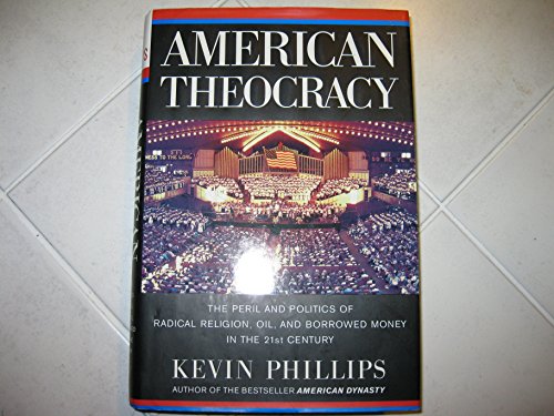 American Theocracy: The Peril and Politics of Radical Religion, Oil, and Borrowed Money in the 21...