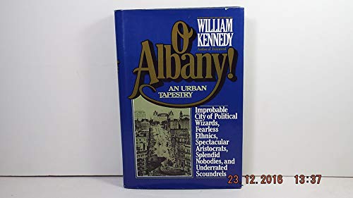 O ALBANY!: Improbable City of Political Wizards, Fearless Ethnics, Spectacular Aristocrats, Splen...