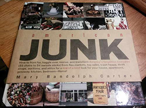 American Junk How to Hunt For, Haggle Over, Rescue and Transform Anerica's Forgotten Treasures