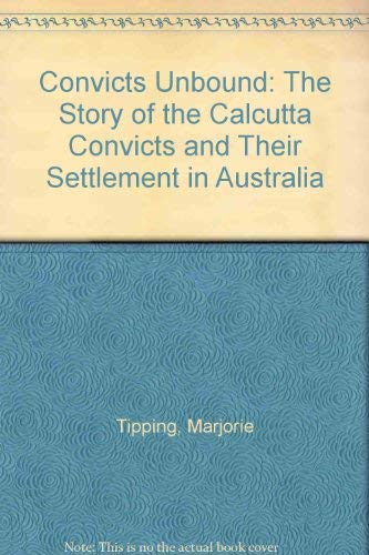 Convicts Unbound: The Story of the Calcutta Convicts and Their Settlement in Australia