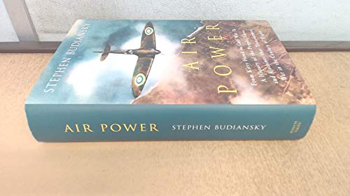 Air Power: from Kitty Hawk to Gulf War II: A History of the People, Ideas and Machines That Trans...