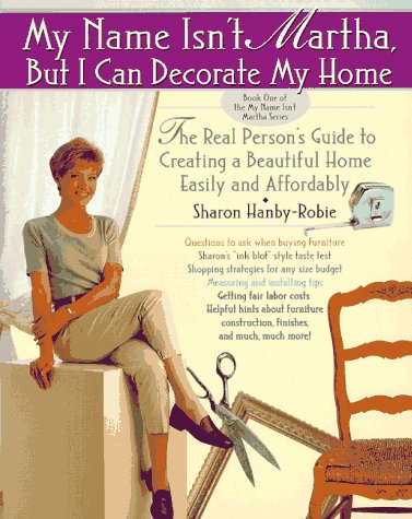 My Name Isn't Martha but I Can Decorate My Home: The Real Person's Guide to Creating a Beautiful ...