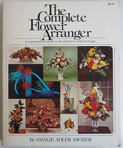 The Complete Flower Arranger: A Comprehensive Guide to the Pleasures of Floral Design