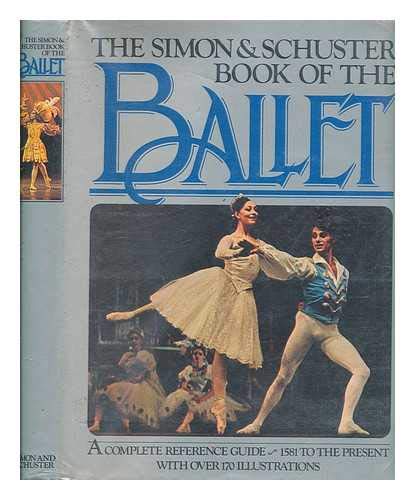 THE SIMON AND SCHUSTER BOOK OF THE BALLET a Complete Reference Guide - 1581 to the Present