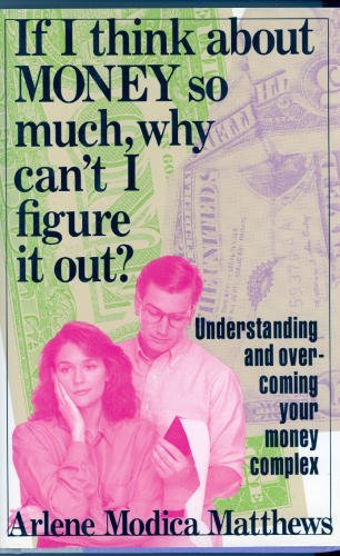 If I Think About Money so Much, Why Can't I Figure It Out : Understanding and Overcoming Your Mon...