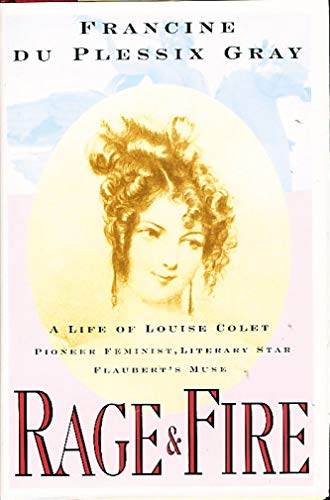 RAGE AND FIRE, A LIFE OF LOUISE COLET, PIONEER FEMINIST, LITERARY STAR, FLAUBERT'S MUSE- - - - Si...