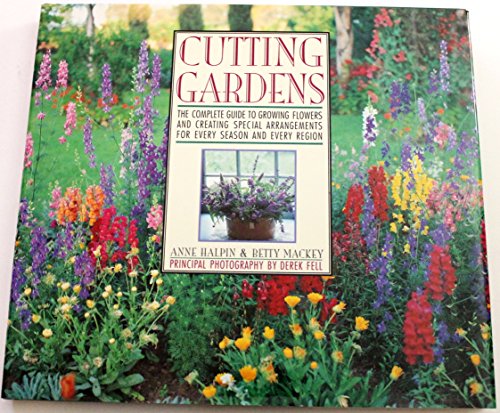 Cutting Gardens: The Complete Guide to Growing Flowers and Creating Spectacular Arrangements for ...