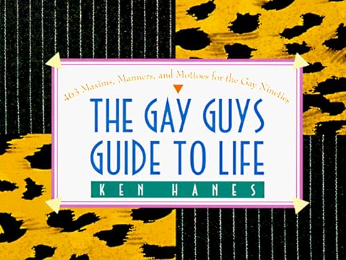The Gay Guys Guide to Life: 463 Maxims, Manners, and Mottoes for the Gay Nineties