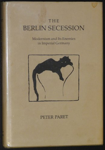 The Berlin Secession : Modernism and Its Enemies in Imperial Germany