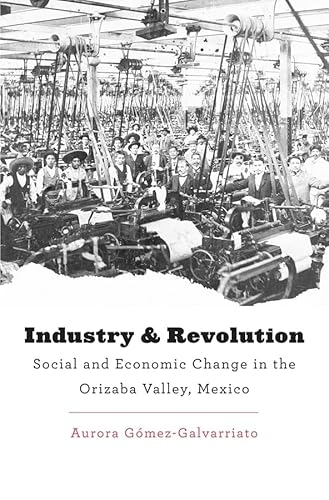 Industry and Revolution : Social and Economic Change in the Orizaba Valley, Mexico
Industry and Revolution : Social and Economic Change in the Orizaba Valley, Mexico