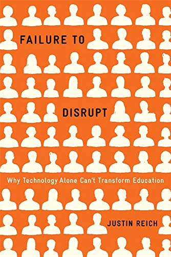 Failure to Disrupt : Why Technology Alone Cant Transform Education
