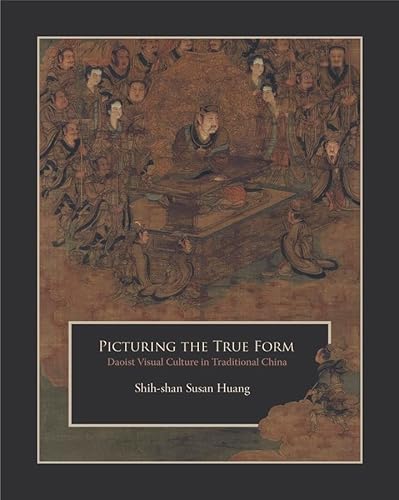 Picturing the True Form : Daoist Visual Culture in Traditional China