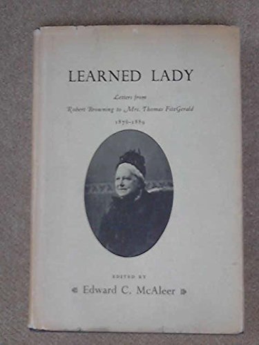Learned Lady Letters from Robert Browning to Mrs. Thomas Fitzgerald 1876-1889