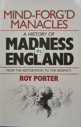 Mind-Forg'd Manacles: A History of Madness in England from the Restoration to the Regency