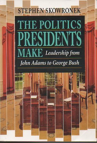 The Politics Presidents Make : Leadership from John Adams to George Bush