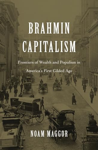 Brahmin Capitalism Frontiers of Wealth and Populism in America's First Gilded Age