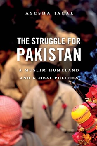 Struggle for Pakistan : A Muslim Homeland and Global Politics