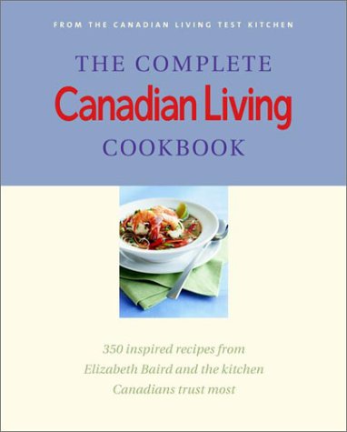 THE COMPLETE CANADIAN LIVING COOKBOOK 350 Inspired Recipes from the Canadian Living Test Kitchen ...