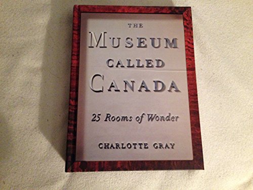 The Museum Called Canada. 25 Rooms of Wonder. Essays by Charlotte Gray. Book concept and curation...