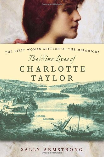The Nine Lives Of Charlotte Taylor : The First Woman Settler Of The Miramichi