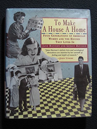 TO MAKE A HOUSE A HOME: Four Generations of American Women and the Houses They Lived in
