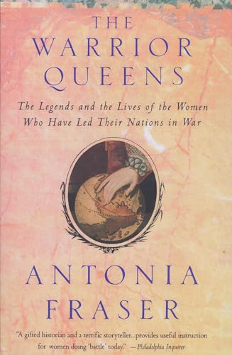 The Warrior Queens : The Legends and the Lives of the Women Who Have Led Their Nations in War