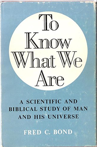 To Know What We Are: A Scientific and Biblical Study of Man and His Universe